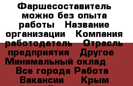 Фаршесоставитель-можно без опыта работы › Название организации ­ Компания-работодатель › Отрасль предприятия ­ Другое › Минимальный оклад ­ 1 - Все города Работа » Вакансии   . Крым,Гаспра